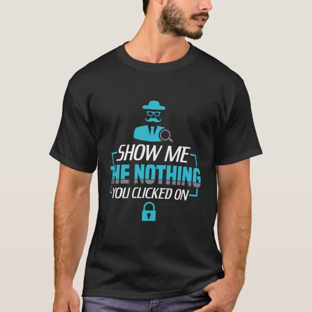 Show Me The Nothing You Clicked On Funny Cyber Sec T-Shirt (Front)