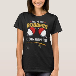 Show Me Your Bobbers Fisher Fisherman T-Shirt
