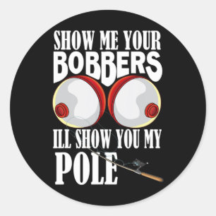 Show Me Your Bobbers I'll Show You My Pole Fisher  Classic Round Sticker