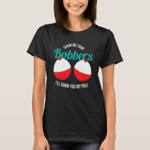 Show Me Your Bobbers Ill Show You My Pole Fishing T-Shirt