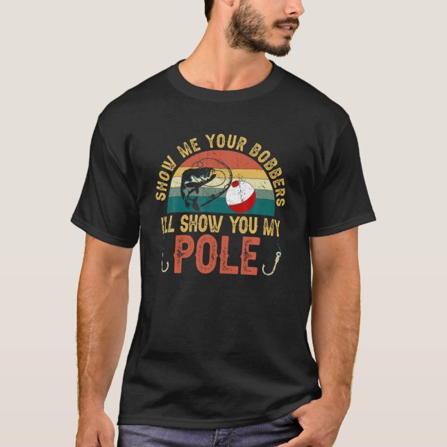 Show Me Your Bobbers I'll Show You My Pole Fishing T-Shirt (Front)