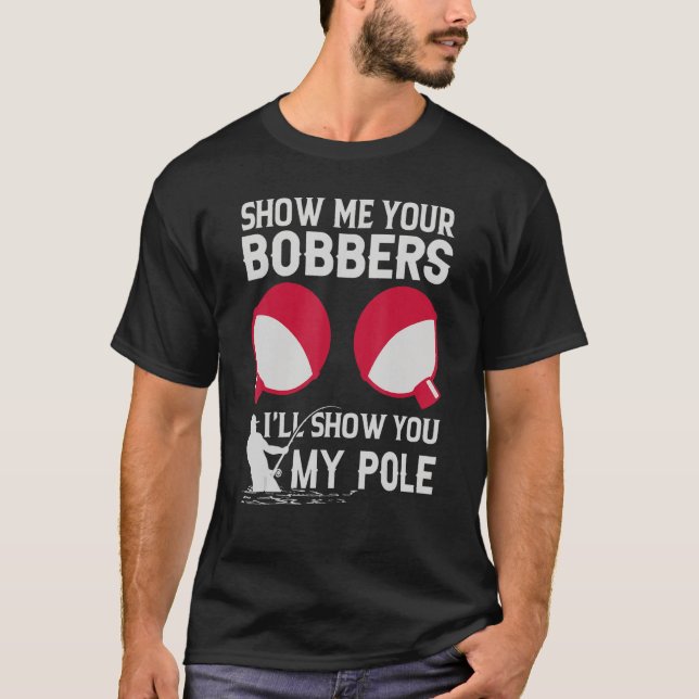 Show Me Your Bobbers I'll Show You My Pole T-Shirt (Front)