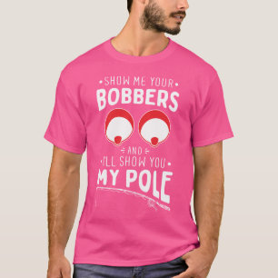 Show Me Your Fishing Bobbers Naughty Fishing Rod P T-Shirt
