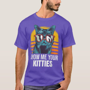 Show Me Your Kitties Cat Kitty  T-Shirt