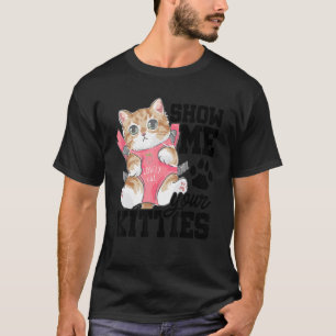 Show Me Your Kitties Cat Owner Cat Trainer Animals T-Shirt