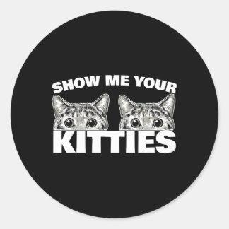 Show Me Your Kitties Cat Pun Show Me Your Kitties Classic Round Sticker