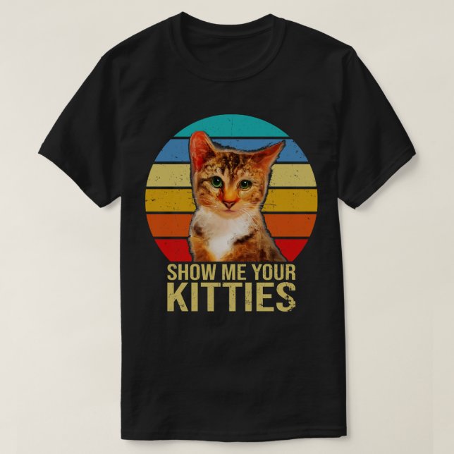 Show Me Your Kitties Funny Cat Gifts for Cat Kitte T-Shirt (Design Front)