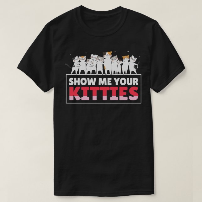 Show Me Your Kitties Funny Cat Kitten Lovers Gifts T-Shirt (Design Front)