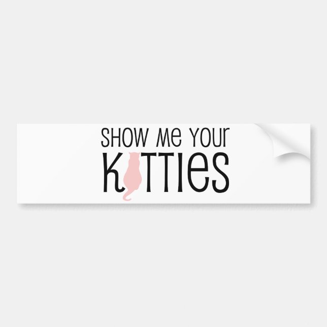show me your kitties funny cat lover kitty jokes bumper sticker (Front)