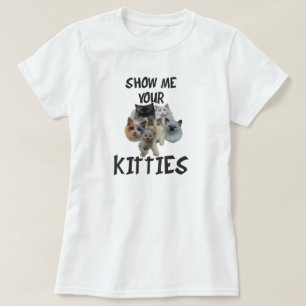 SHOW ME YOUR KITTIES T-Shirt