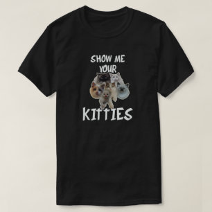 SHOW ME YOUR KITTIES T-Shirt