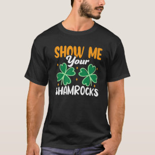 Show Me Your Shamrocks Funny Irish St Patrick's Da T-Shirt