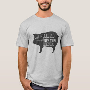 Show Mum Tired 4h show shirt Livestock pig show