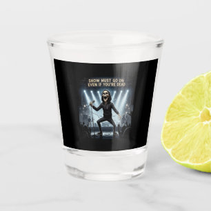 Show Must Go On Even If You're Dead - Shot Glass