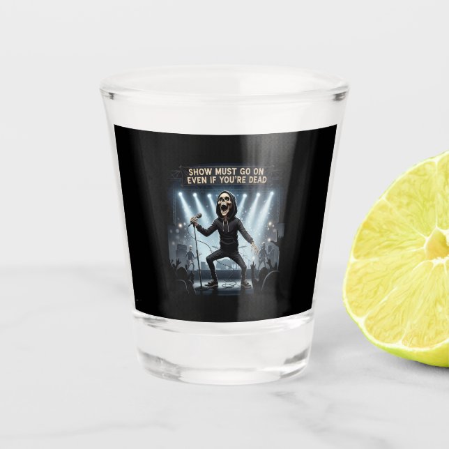 Show Must Go On Even If You're Dead - Shot Glass (Front)