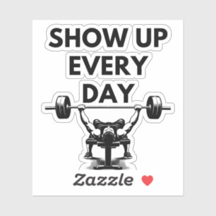 SHOW UP EVERY DAY Custom Cut Vinyl Sticker Gym Mot
