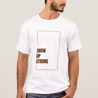SHOW UP STRONG T-Shirt