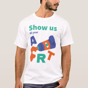 Show Us All Your Art T-Shirt