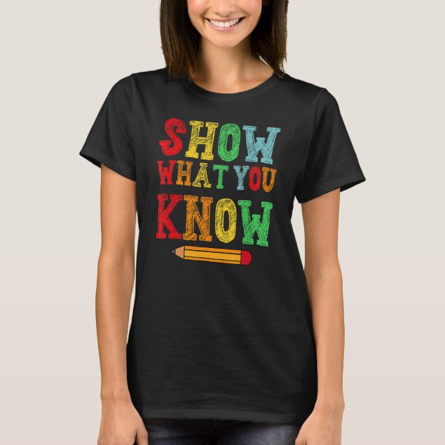 Show What You Know  Exam Testing Day Students T-Shirt (Front)