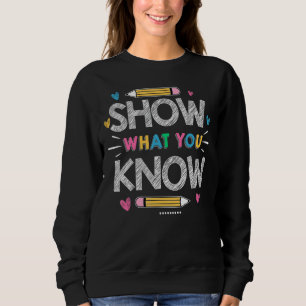 Show What You Know  Exam Testing Day Students Teac Sweatshirt