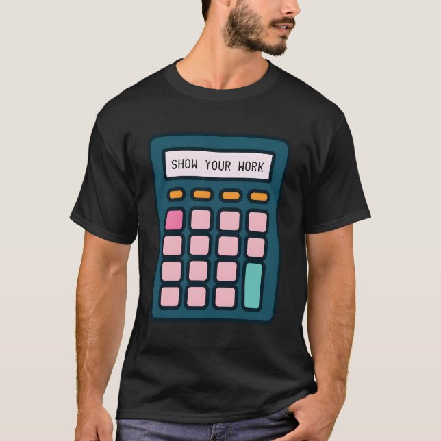 Show Your Work Calculator Math Teacher T-Shirt (Front)