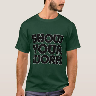 SHOW YOUR WORK T-Shirt