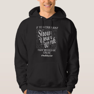 Show Your Work Teacher Math Teacher Show Your Wor Hoodie