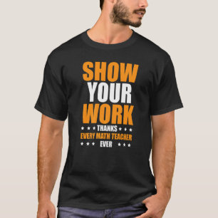 Show Your Work Thanks Every Math Teacher 1 T-Shirt