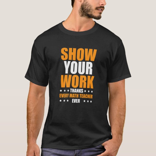 Show Your Work Thanks Every Math Teacher  1 T-Shirt (Front)