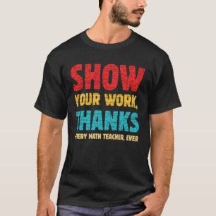 Show Your Work Thanks Every Math Teacher Ever Appa T-Shirt