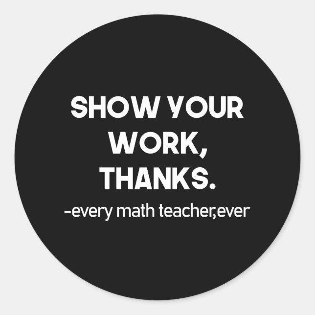 Show Your Work Thanks Every Math Teacher Ever Classic Round Sticker (Front)