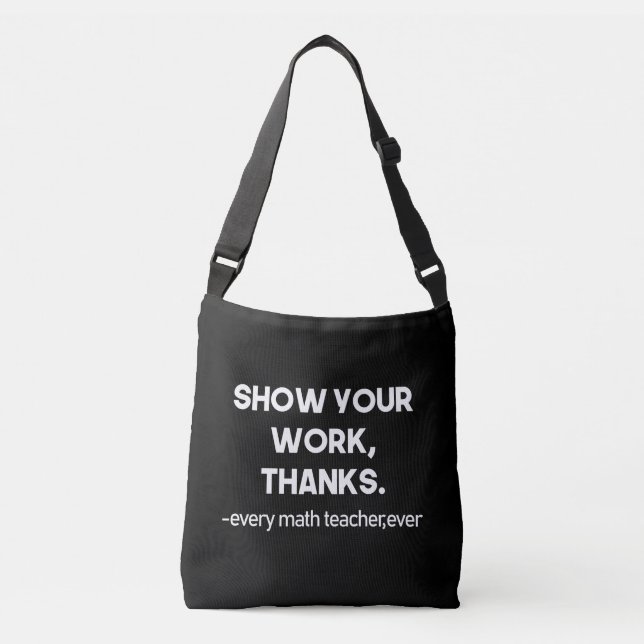 Show Your Work Thanks Every Math Teacher Ever Crossbody Bag (Front)