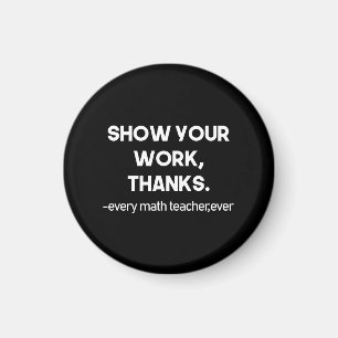 Show Your Work Thanks Every Math Teacher Ever Magnet