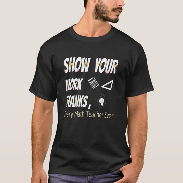 Show Your Work Thanks Math Teacher 17 T-Shirt (Front)