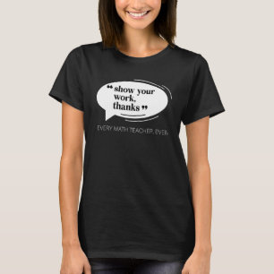 Show Your Work, Thanks Math Teacher_4 T-Shirt