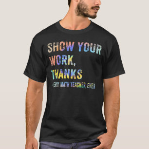 Show Your Work Thanks Math Teacher Funny Tie-Dye T-Shirt