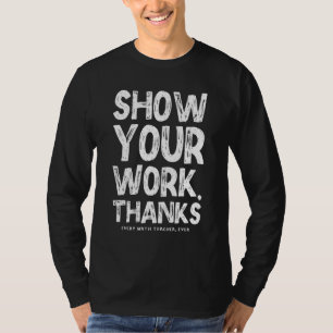 Show Your Work Thanks Math Teacher Math 1 T-Shirt