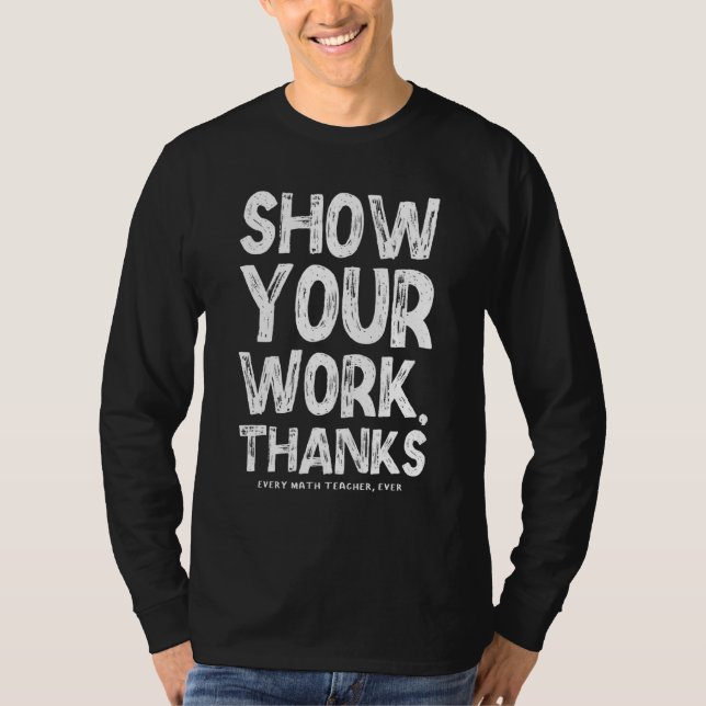 Show Your Work Thanks Math Teacher Math  1 T-Shirt (Front)