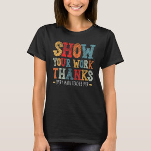 show your work thanks math teacher show your work T-Shirt