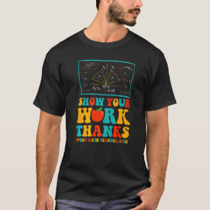 show your work thanks math teacher show your work  T-Shirt