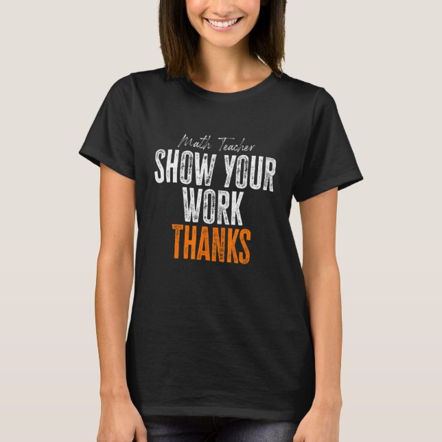 Show Your Work Thanks Math Teacher T-Shirt (Front)