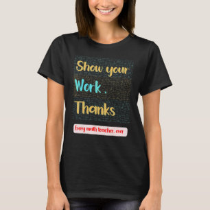 Show Your Work Thanks Teacher Appreciation Life 1 T-Shirt