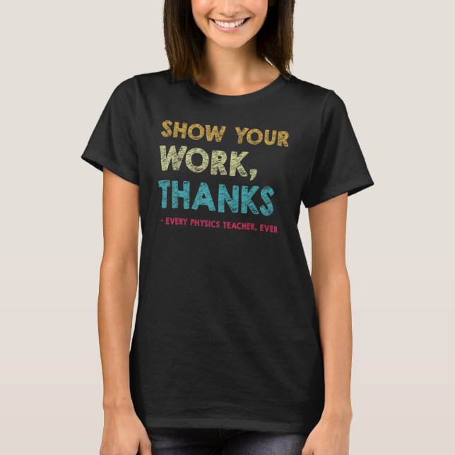 Show Your Work Thanks to Every physics Teacher Eve T-Shirt (Front)