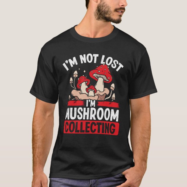 Shroom Collector Im not lost Im Mushroom Collectin T-Shirt (Front)
