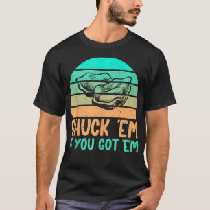 Shuck Em If You Got Em Oyster T-Shirt