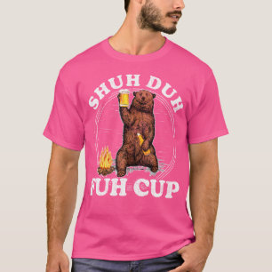 Shuh Duh Fuh Cup Bear Drinking Beer Camping Tshirt
