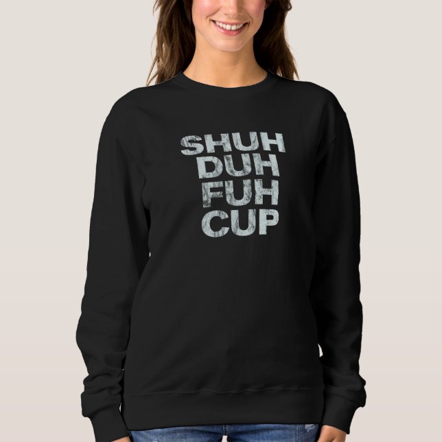 Shuh Duh Fuh Cup Sweatshirt (Front)