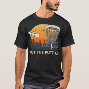 Shut the Putt Up Disc Golf Friends Golfer Buddy Fu T-Shirt