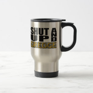 "SHUT UP AND DREDGE" (Dredger) Travel Mug