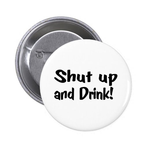 Shut Up And Drink Pinback Button | Zazzle